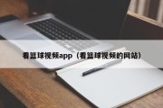 看篮球视频app（看篮球视频的网站）