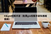 0元gm权限手游（免费gm权限手游东西随便刷）