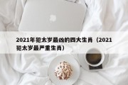 2021年犯太岁最凶的四大生肖（2021犯太岁最严重生肖）