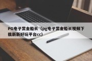 PG电子赏金船长（pg电子赏金船长视频下载新新好玩平台cc）