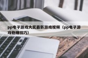 pp电子游戏大奖最新游戏视频（pp电子游戏稳赚技巧）