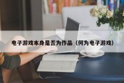电子游戏本身是否为作品（何为电子游戏）
