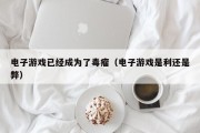 电子游戏已经成为了毒瘤（电子游戏是利还是弊）