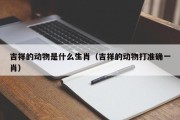 吉祥的动物是什么生肖（吉祥的动物打准确一肖）