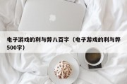 电子游戏的利与弊八百字（电子游戏的利与弊500字）