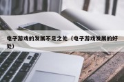 电子游戏的发展不足之处（电子游戏发展的好处）