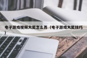 电子游戏视频大奖怎么弄（电子游戏大奖技巧）