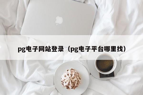 pg电子网站登录(pg电子平台哪里找)