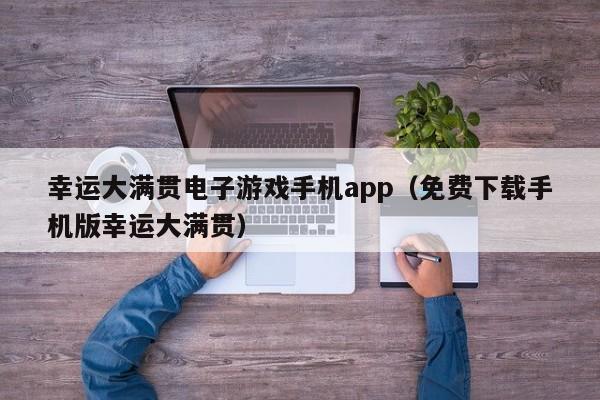 幸运大满贯电子游戏手机app(免费下载手机版幸运大满贯)