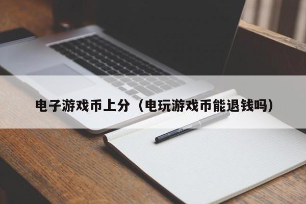 电子游戏币上分(电玩游戏币能退钱吗)