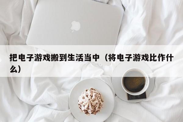 把电子游戏搬到生活当中(将电子游戏比作什么)