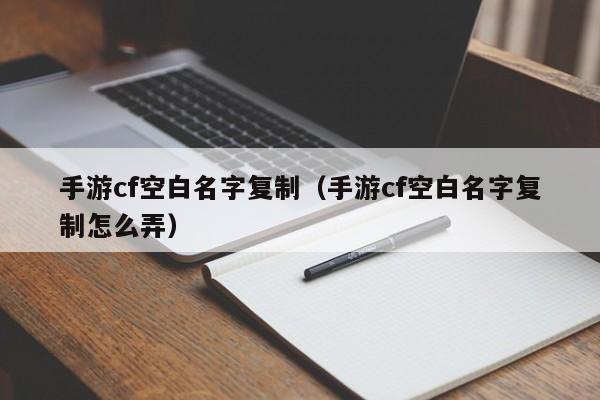 手游cf空白名字复制(手游cf空白名字复制怎么弄)