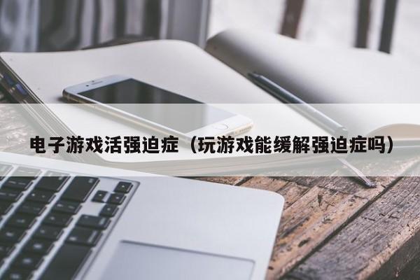 电子游戏活强迫症(玩游戏能缓解强迫症吗)