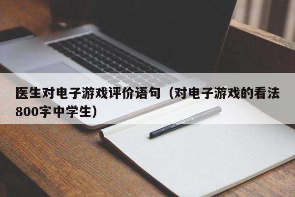 医生对电子游戏评价语句(对电子游戏的看法800字中学生)