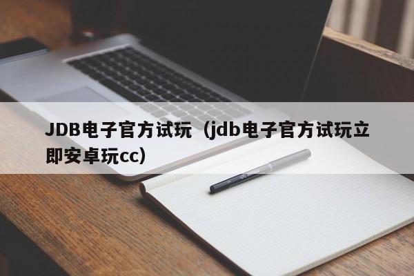 JDB电子官方试玩(jdb电子官方试玩立即安卓玩cc)
