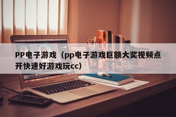 PP电子游戏(pp电子游戏巨额大奖视频点开快速好游戏玩cc)