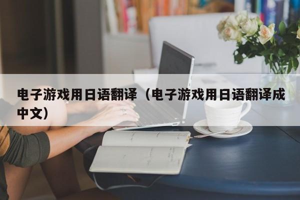 电子游戏用日语翻译(电子游戏用日语翻译成中文)