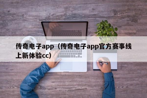 传奇电子app(传奇电子app官方赛事线上新体验cc)