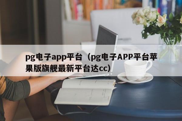 pg电子app平台(pg电子APP平台苹果版旗舰最新平台达cc)