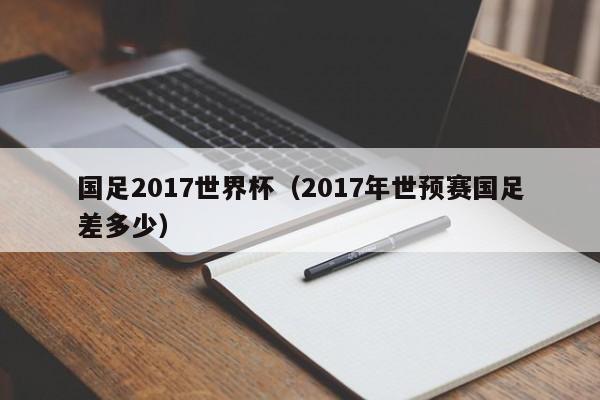 国足2017世界杯(2017年世预赛国足差多少)