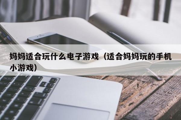 妈妈适合玩什么电子游戏(适合妈妈玩的手机小游戏)